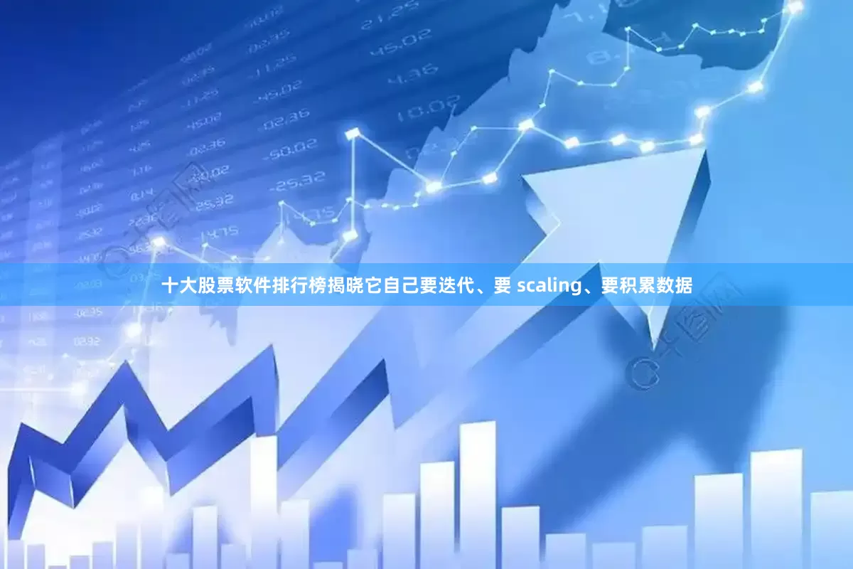 十大股票软件排行榜揭晓它自己要迭代、要 scaling、要积累数据