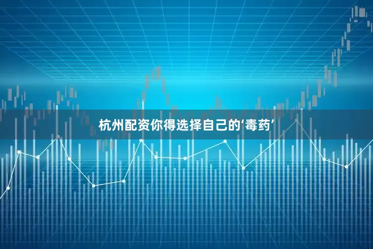 杭州配资你得选择自己的‘毒药’