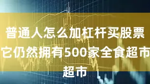 普通人怎么加杠杆买股票它仍然拥有500家全食超市