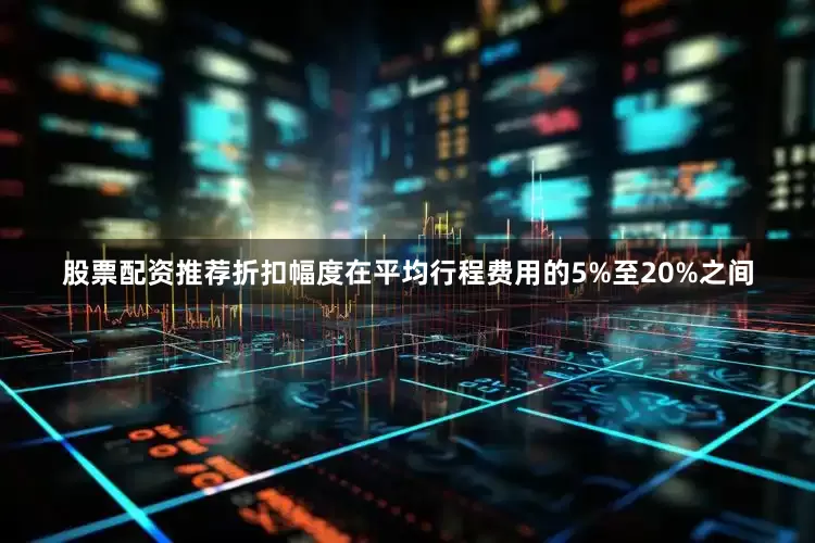 股票配资推荐折扣幅度在平均行程费用的5%至20%之间