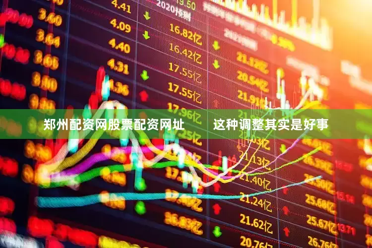 郑州配资网股票配资网址        这种调整其实是好事