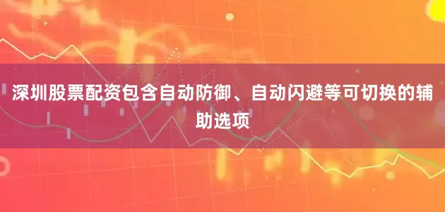 深圳股票配资包含自动防御、自动闪避等可切换的辅助选项