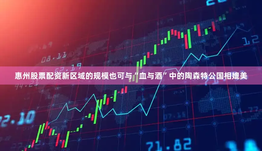 惠州股票配资新区域的规模也可与“血与酒”中的陶森特公国相媲美