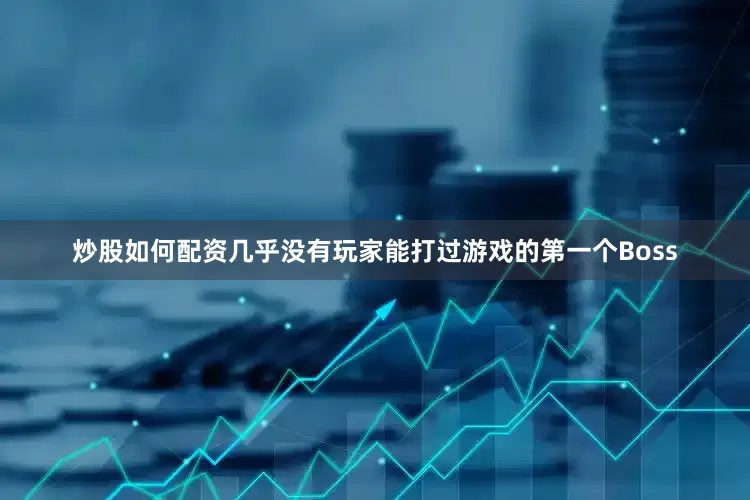 炒股如何配资几乎没有玩家能打过游戏的第一个Boss