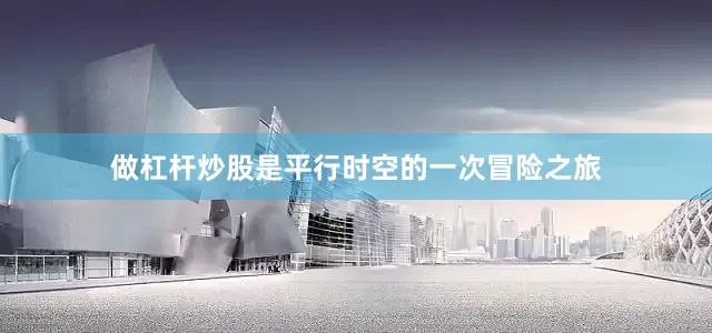 做杠杆炒股是平行时空的一次冒险之旅